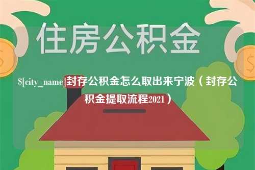 滁州封存公积金怎么取出来宁波（封存公积金提取流程2021）